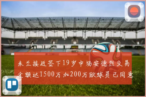 米兰接近签下19岁中场安德烈交易金额达1500万加200万欧球员已同意