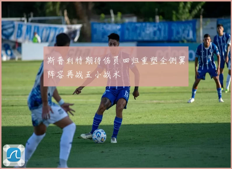 斯普利特期待伤员回归重塑全侧翼阵容再战五小战术