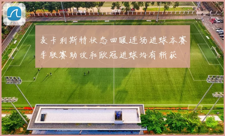 麦卡利斯特状态回暖连场进球本赛季联赛助攻和欧冠进球均有斩获