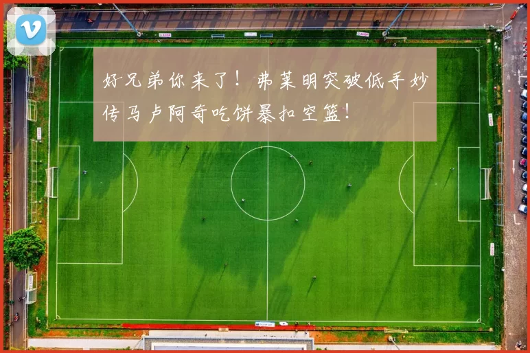 好兄弟你来了！弗莱明突破低手妙传马卢阿奇吃饼暴扣空篮！
