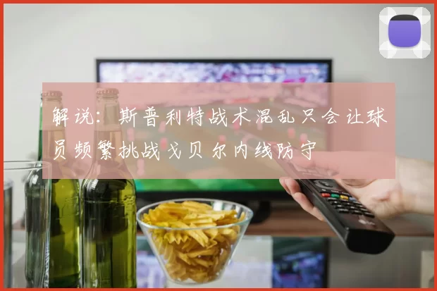 解说：斯普利特战术混乱只会让球员频繁挑战戈贝尔内线防守