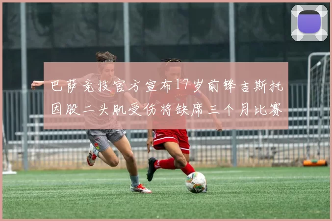 巴萨竞技官方宣布17岁前锋吉斯托因股二头肌受伤将缺席三个月比赛